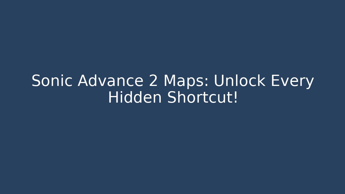 Sonic Advance 2 Maps: Unlock Every Hidden Shortcut!