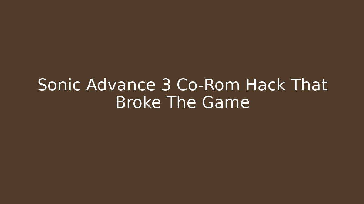 Sonic Advance 3 Co-Rom Hack That Broke The Game
