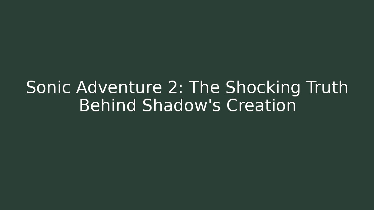 Sonic Adventure 2: The Shocking Truth Behind Shadow's Creation