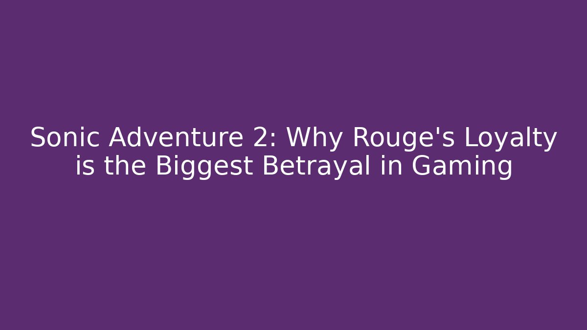 Sonic Adventure 2: Why Rouge's Loyalty is the Biggest Betrayal in Gaming