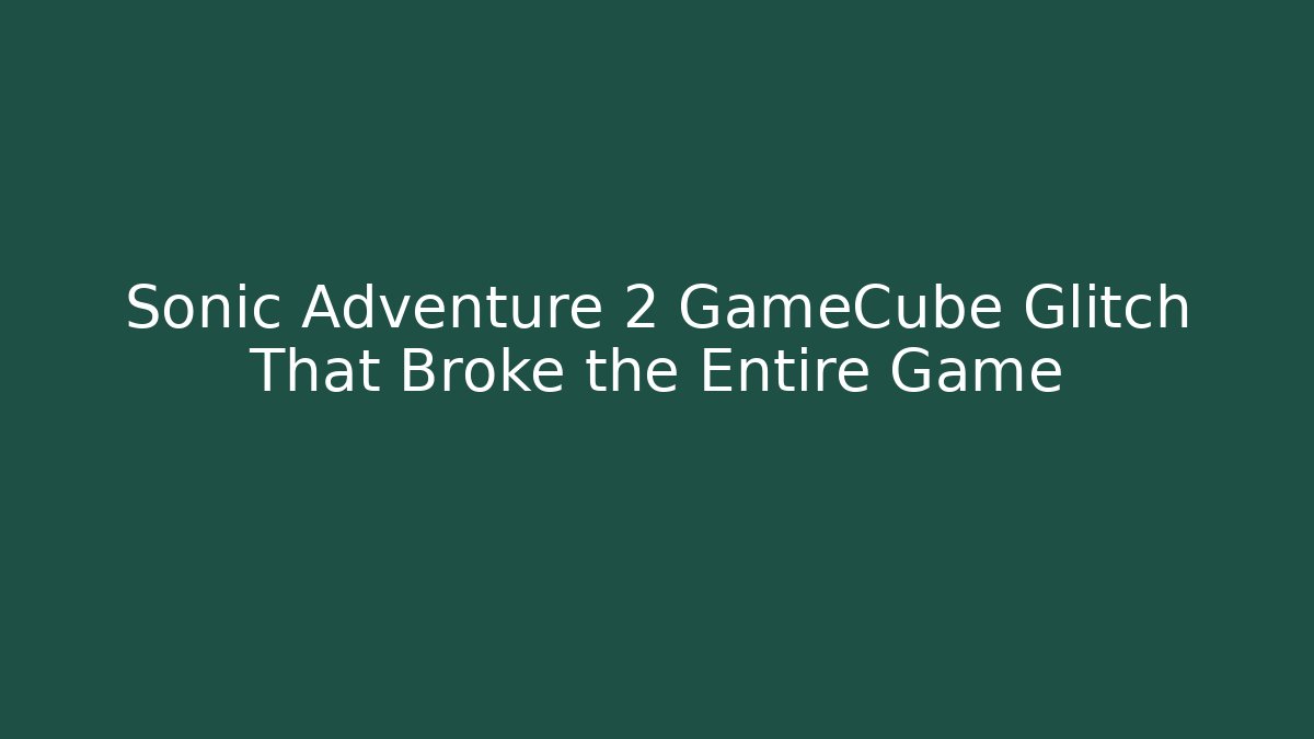 Sonic Adventure 2 GameCube Glitch That Broke the Entire Game