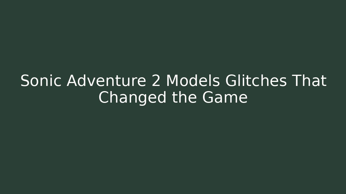 Sonic Adventure 2 Models Glitches That Changed the Game