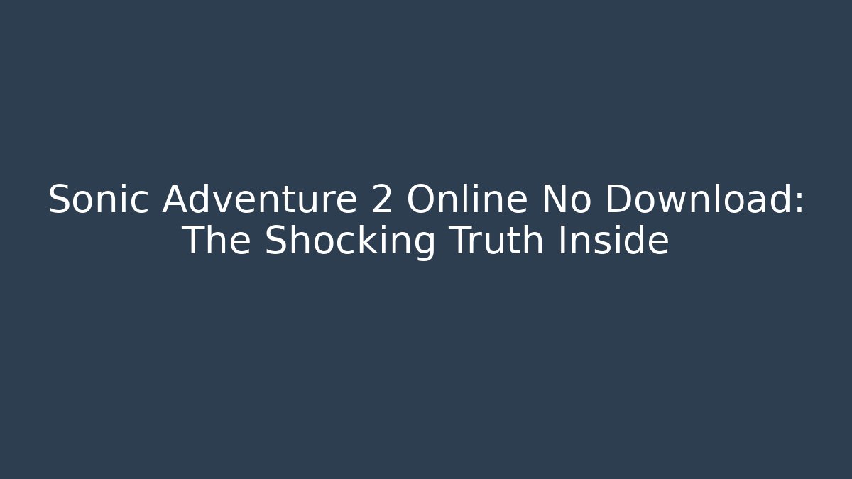 Sonic Adventure 2 Online No Download: The Shocking Truth Inside