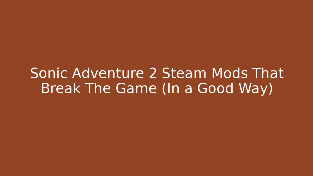 Sonic Adventure 2 Steam Mods That Break The Game (In a Good Way)