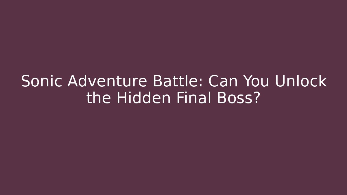 Sonic Adventure Battle: Can You Unlock the Hidden Final Boss?