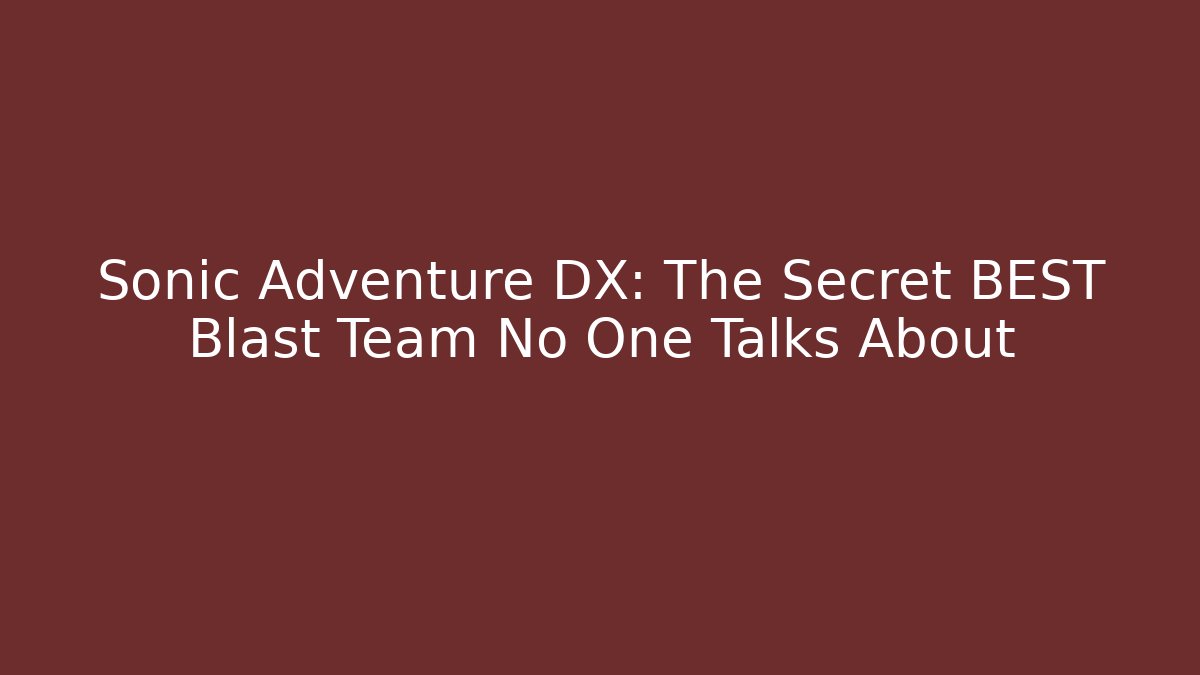 Sonic Adventure DX: The Secret BEST Blast Team No One Talks About