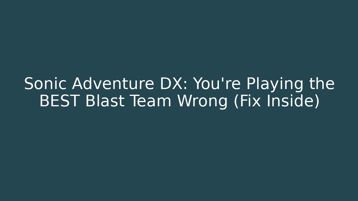 Sonic Adventure DX: You're Playing the BEST Blast Team Wrong (Fix Inside)