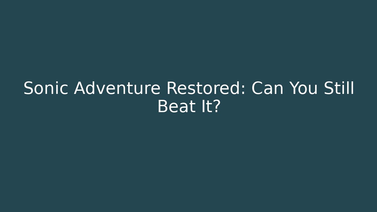 Sonic Adventure Restored: Can You Still Beat It?