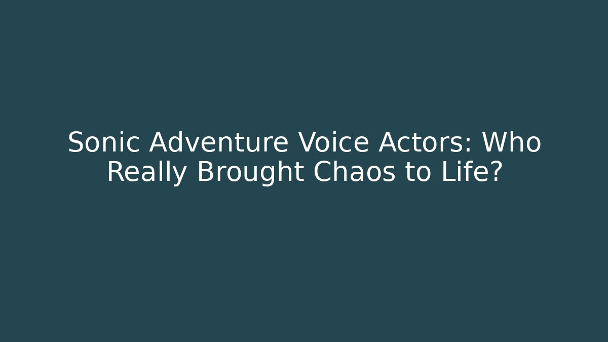 Sonic Adventure Voice Actors: Who Really Brought Chaos to Life?