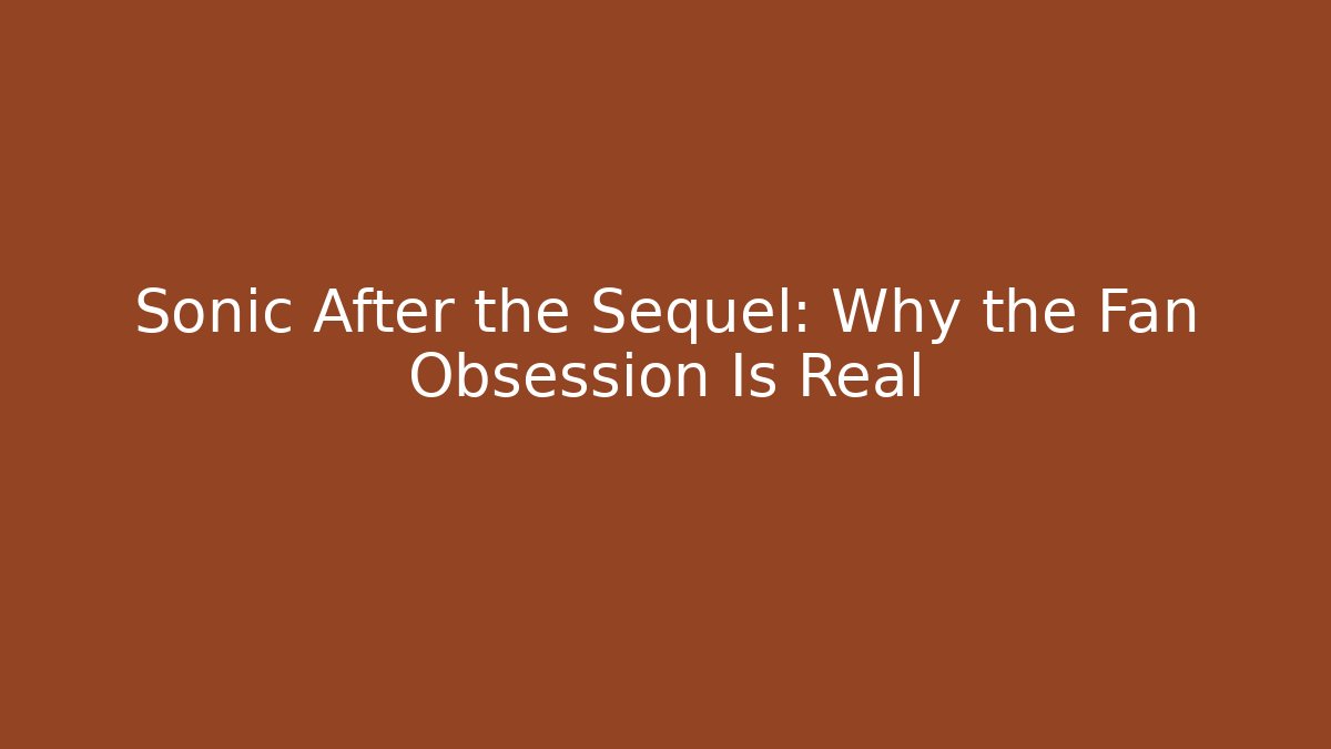 Sonic After the Sequel: Why the Fan Obsession Is Real