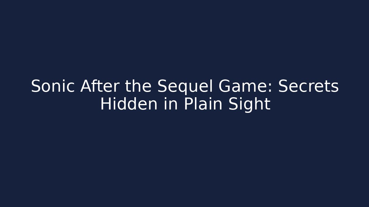 Sonic After the Sequel Game: Secrets Hidden in Plain Sight