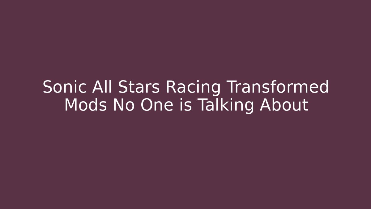 Sonic All Stars Racing Transformed Mods No One is Talking About