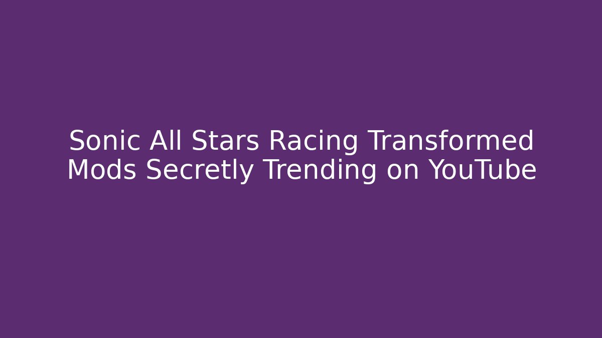 Sonic All Stars Racing Transformed Mods Secretly Trending on YouTube - Critter Realm