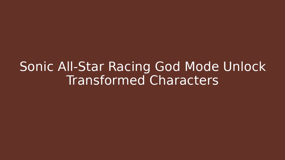 Sonic All-Star Racing God Mode Unlock Transformed Characters