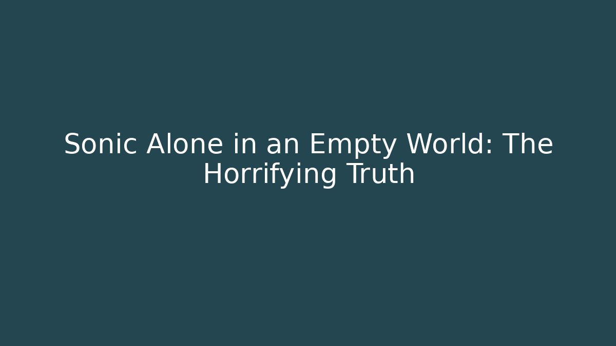 Sonic Alone in an Empty World: The Horrifying Truth