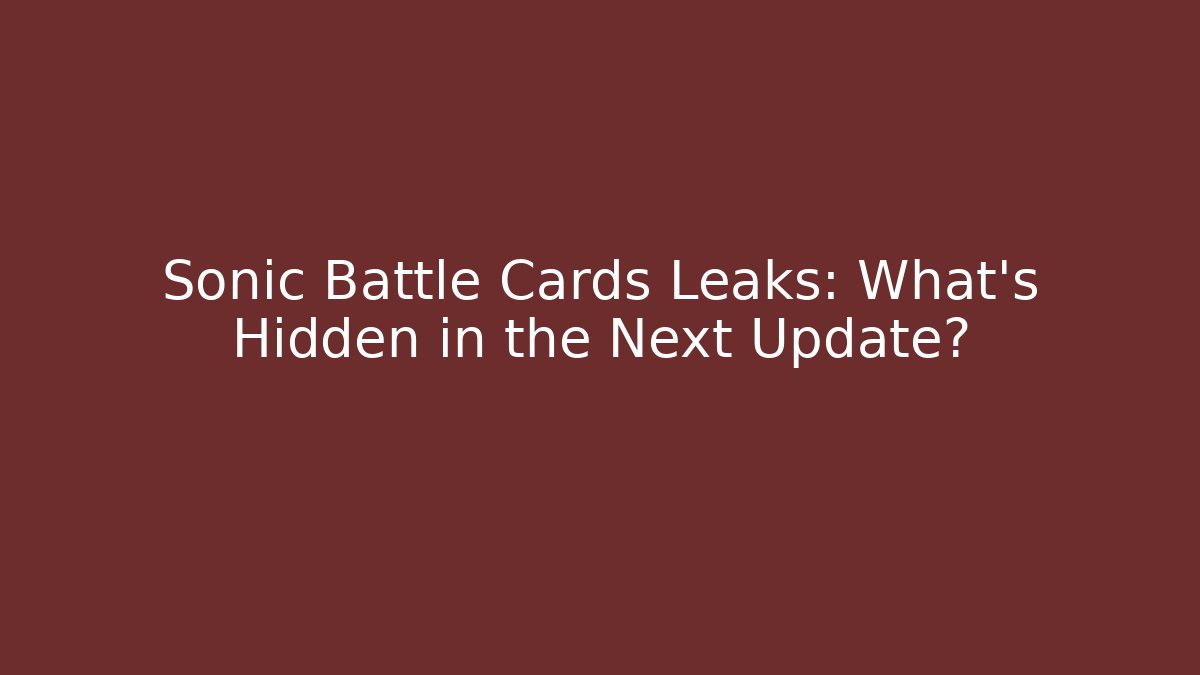 Sonic Battle Cards Leaks: What’s Hidden in the Next Update?