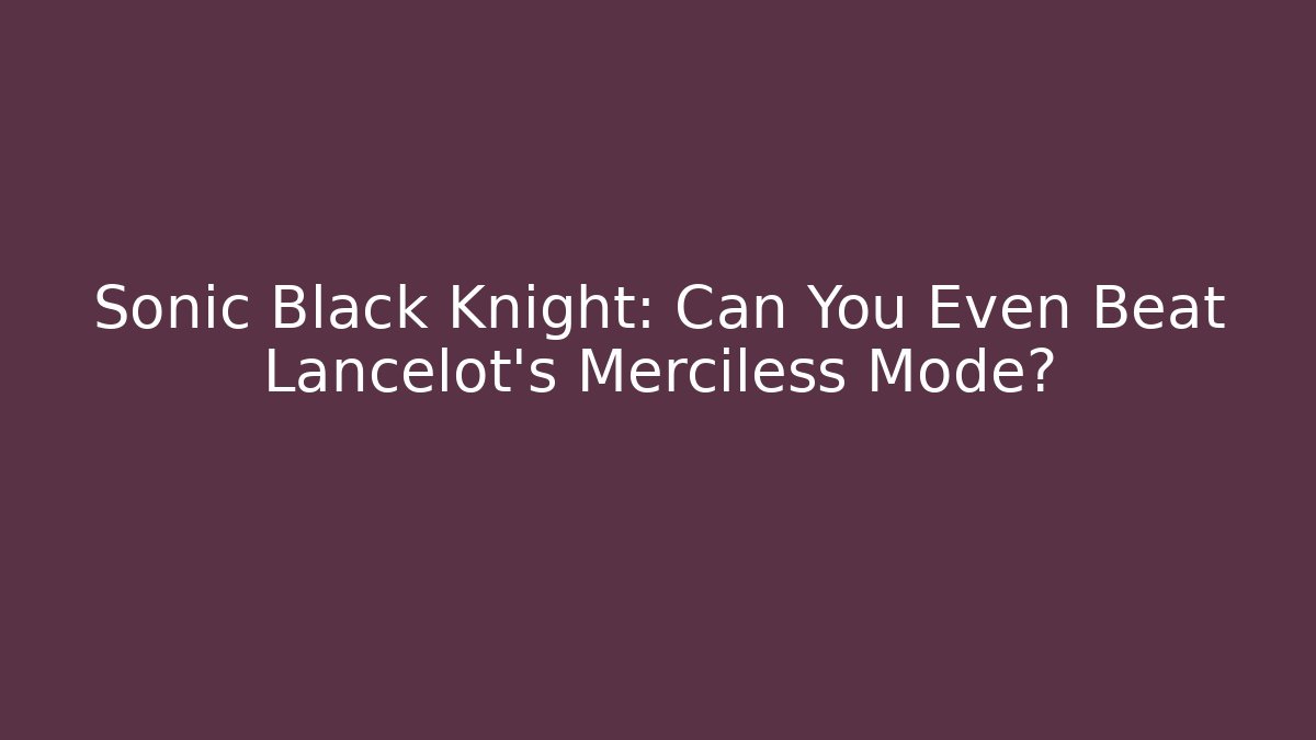 Sonic Black Knight: Can You Even Beat Lancelot's Merciless Mode? - Critter Realm
