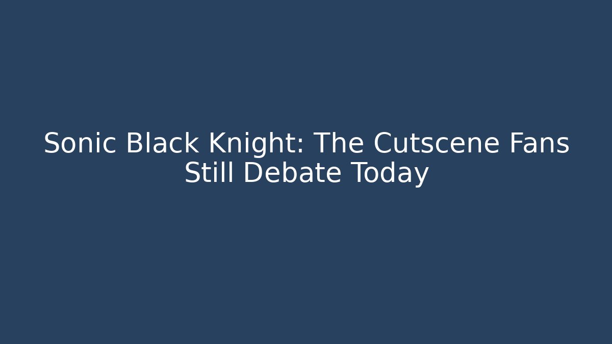 Sonic Black Knight: The Cutscene Fans Still Debate Today