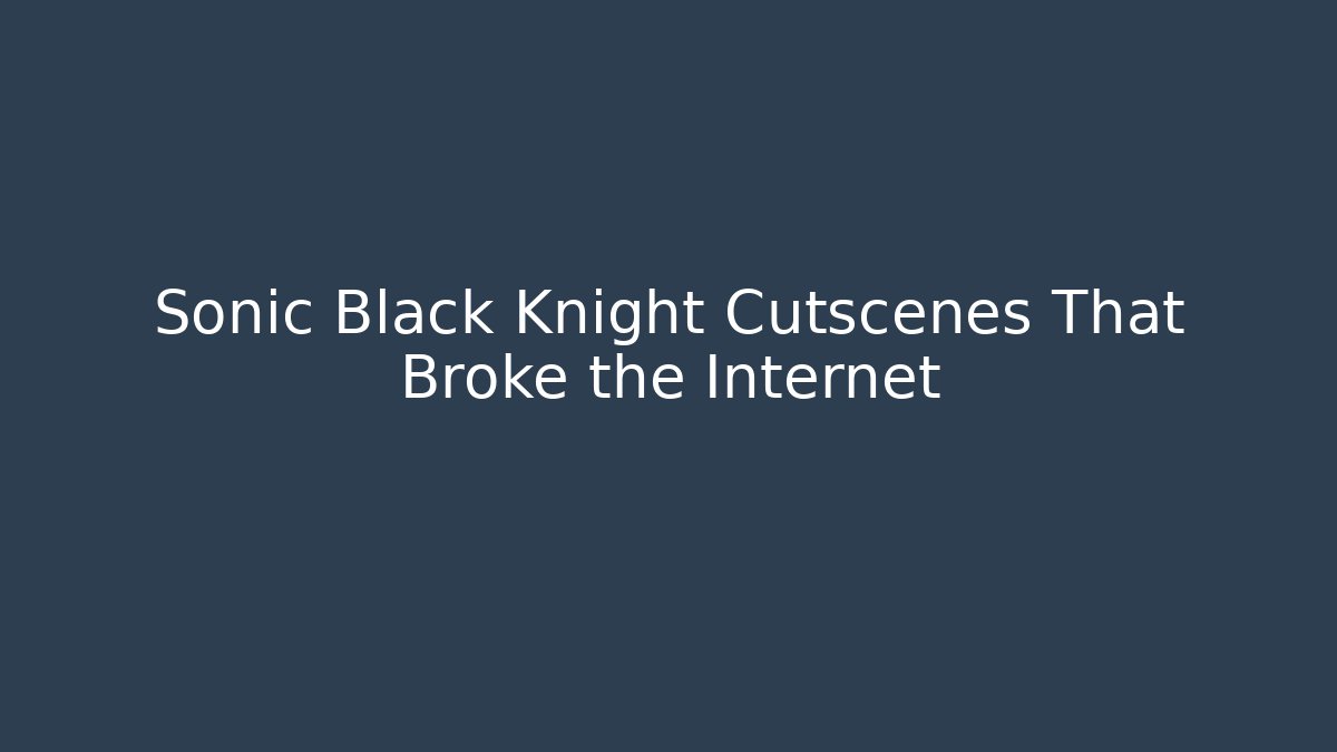 Sonic Black Knight Cutscenes That Broke the Internet
