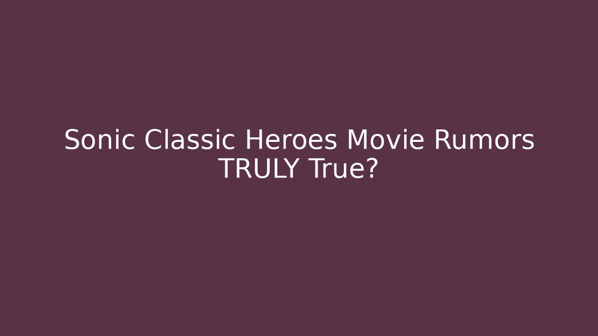 Sonic Classic Heroes Movie Rumors TRULY True?