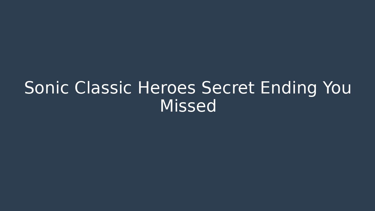 Sonic Classic Heroes Secret Ending You Missed