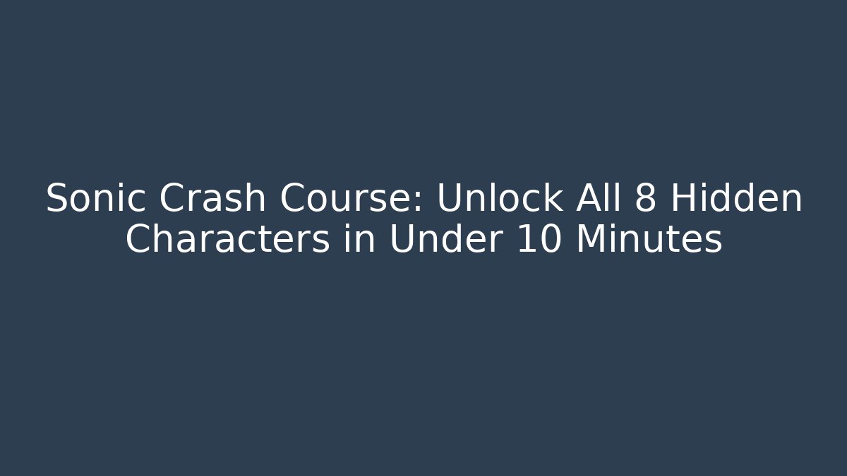 Sonic Crash Course: Unlock All 8 Hidden Characters in Under 10 Minutes