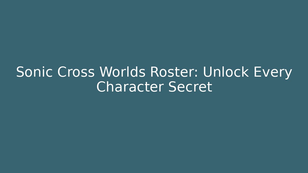 Sonic Cross Worlds Roster: Unlock Every Character Secret