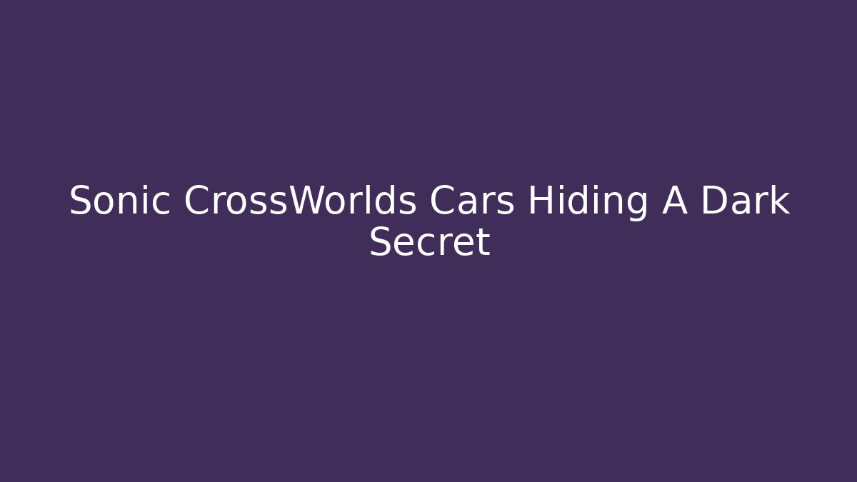 Sonic CrossWorlds Cars Hiding A Dark Secret
