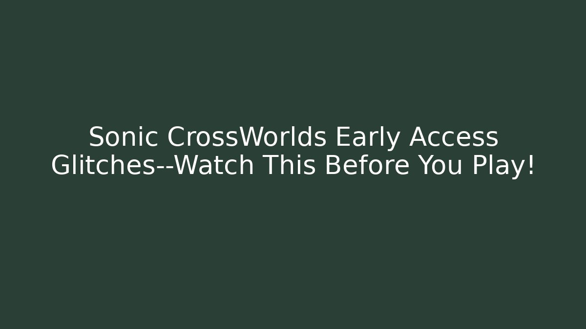 Sonic CrossWorlds Early Access Glitches—Watch This Before You Play!