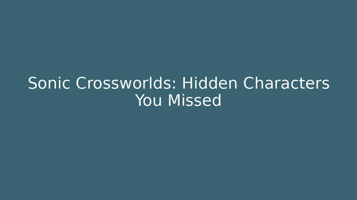 Sonic Crossworlds: Hidden Characters You Missed