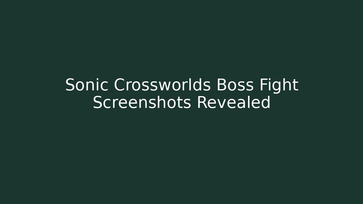 Sonic Crossworlds Boss Fight Screenshots Revealed