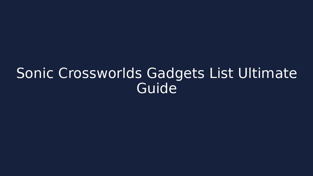 Sonic Crossworlds Gadgets List Ultimate Guide - Critter Realm