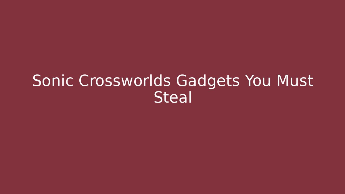 Sonic Crossworlds Gadgets You Must Steal