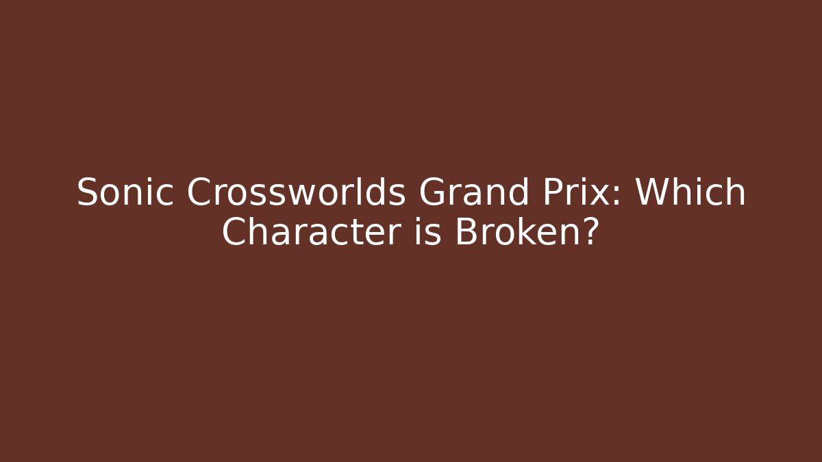 Sonic Crossworlds Grand Prix: Which Character is Broken? - Critter Realm