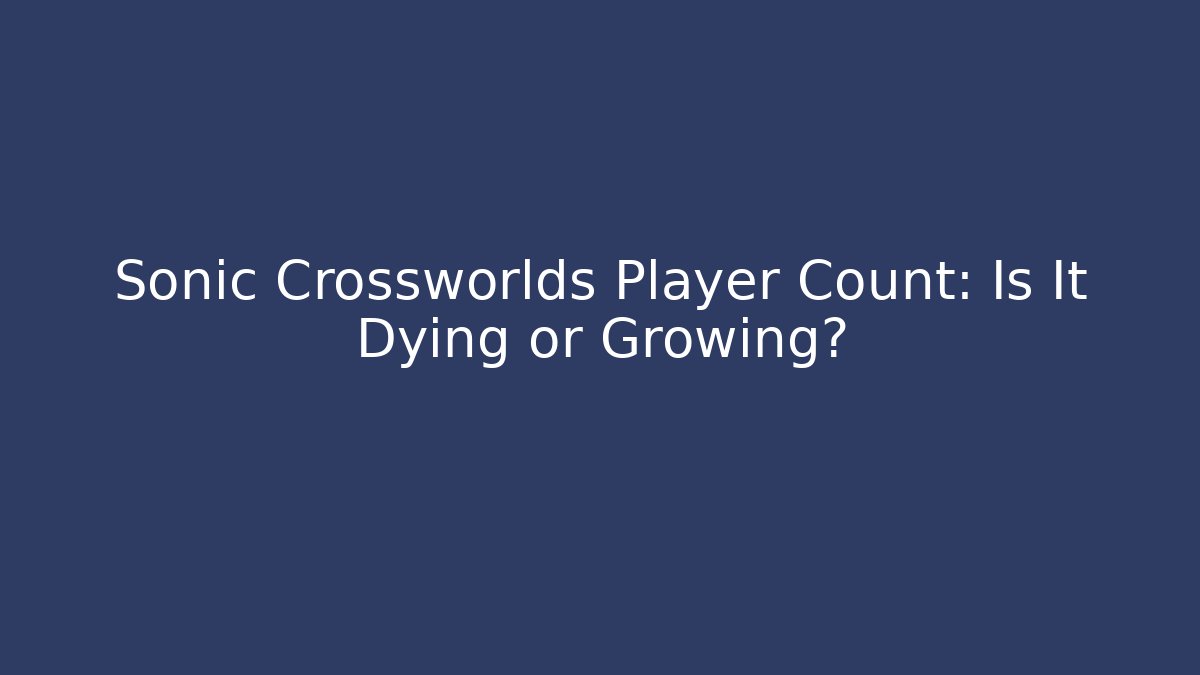 Sonic Crossworlds Player Count: Is It Dying or Growing?