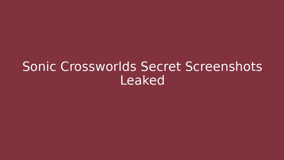 Sonic Crossworlds Secret Screenshots Leaked