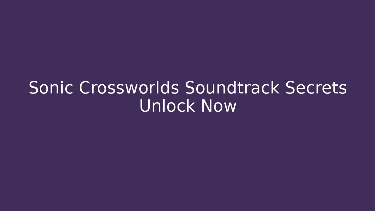 Sonic Crossworlds Soundtrack Secrets Unlock Now - Critter Realm