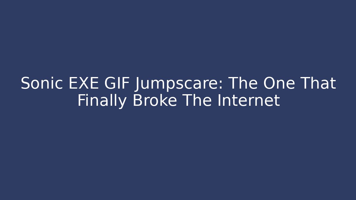 Sonic EXE GIF Jumpscare: The One That Finally Broke The Internet