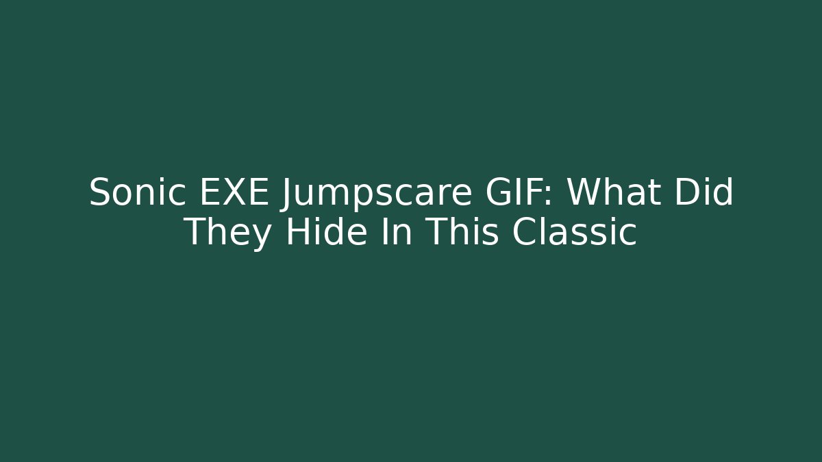 Sonic EXE Jumpscare GIF: What Did They Hide In This Classic