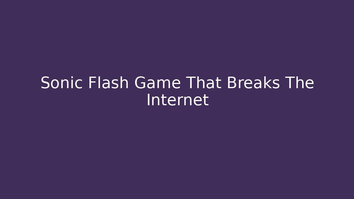 Sonic Flash Game That Breaks The Internet
