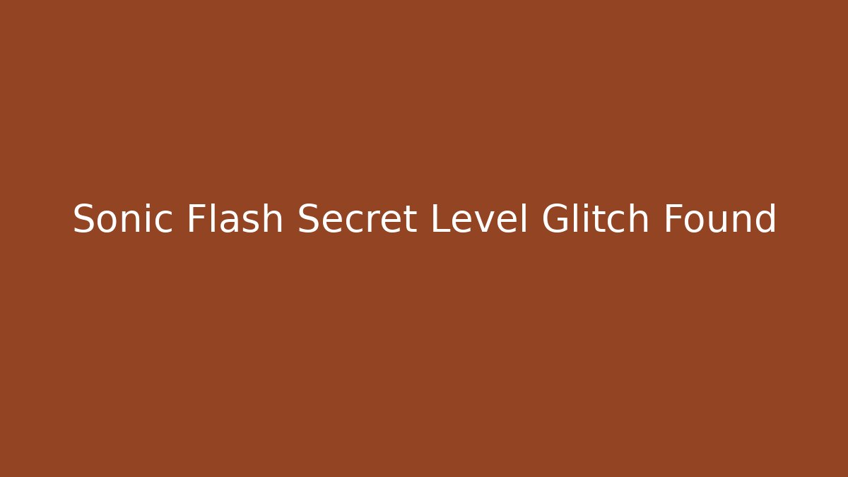 Sonic Flash Secret Level Glitch Found