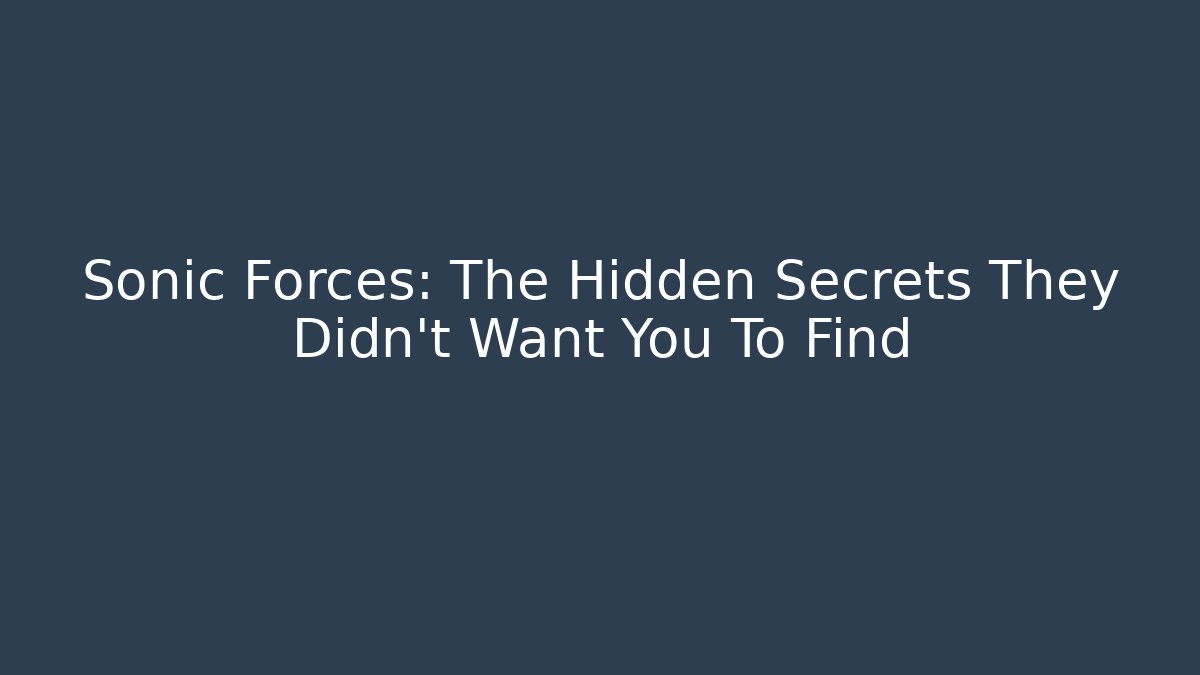 Sonic Forces: The Hidden Secrets They Didn't Want You To Find