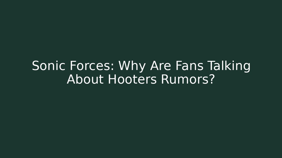 Sonic Forces: Why Are Fans Talking About Hooters Rumors?