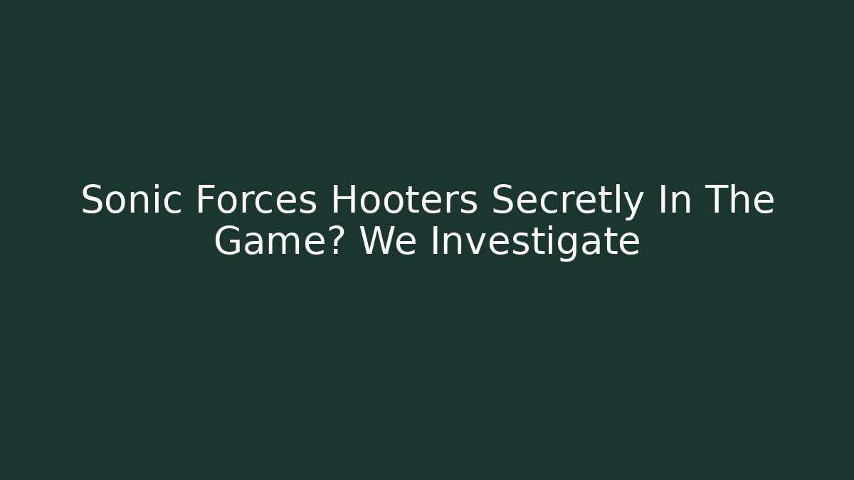 Sonic Forces Hooters Secretly In The Game? We Investigate - Critter Realm