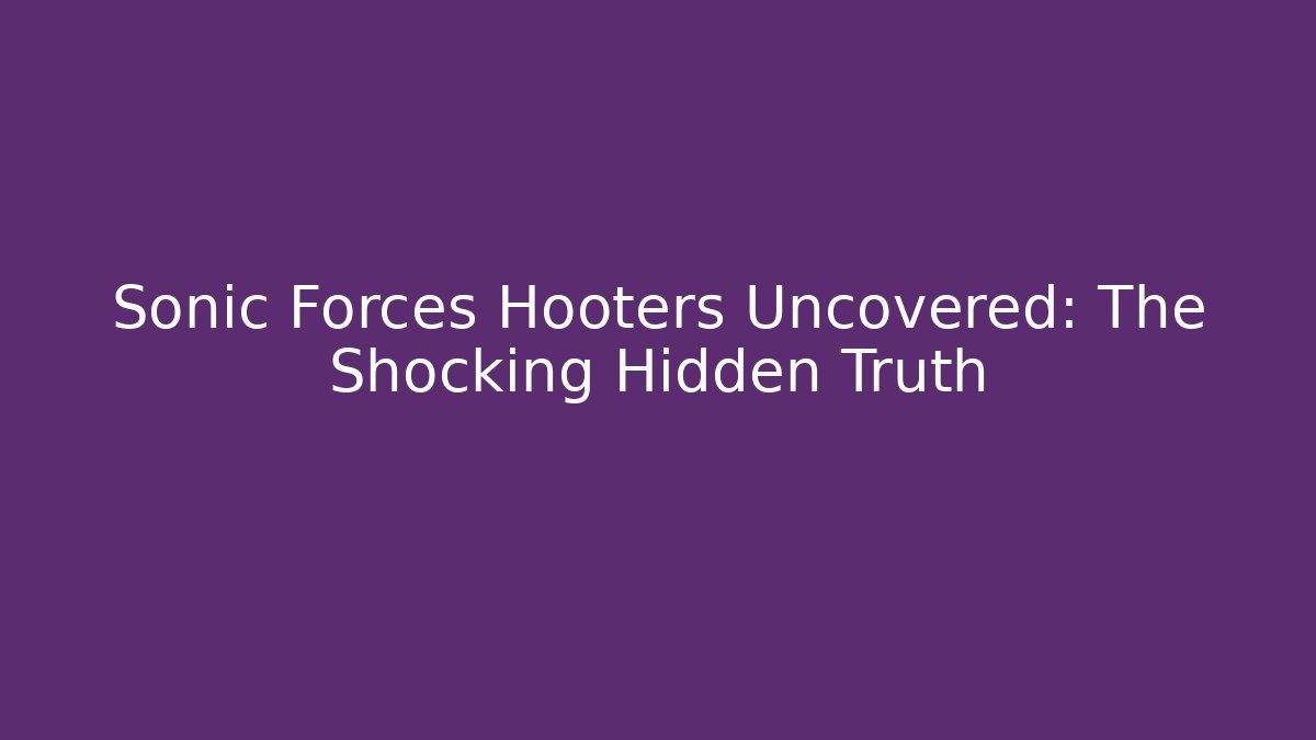 Sonic Forces Hooters Uncovered: The Shocking Hidden Truth - Critter Realm