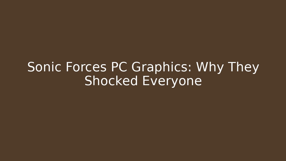 Sonic Forces PC Graphics: Why They Shocked Everyone