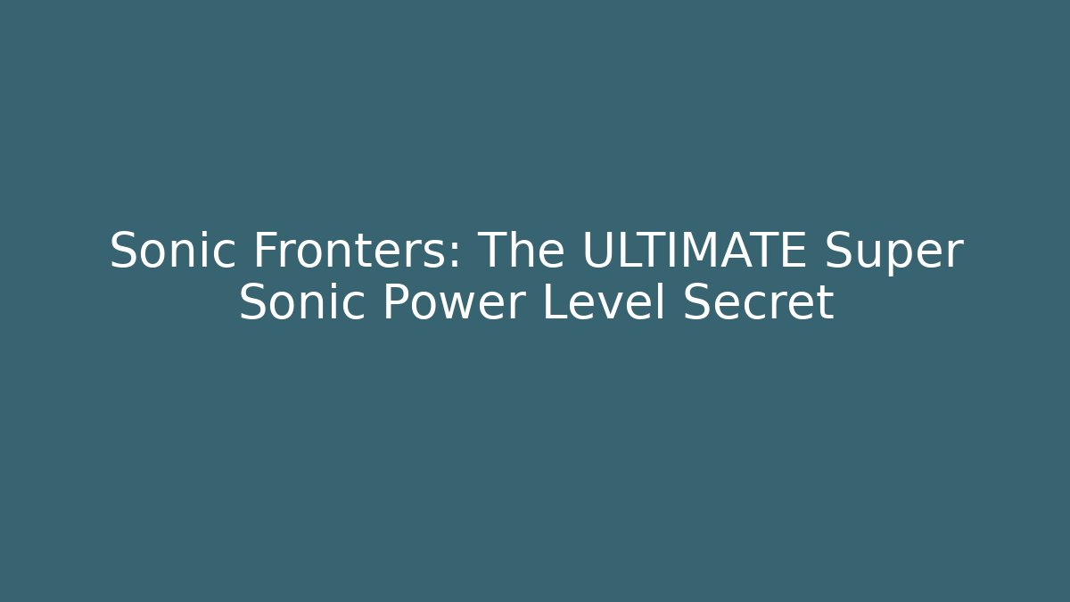 Sonic Fronters: The ULTIMATE Super Sonic Power Level Secret