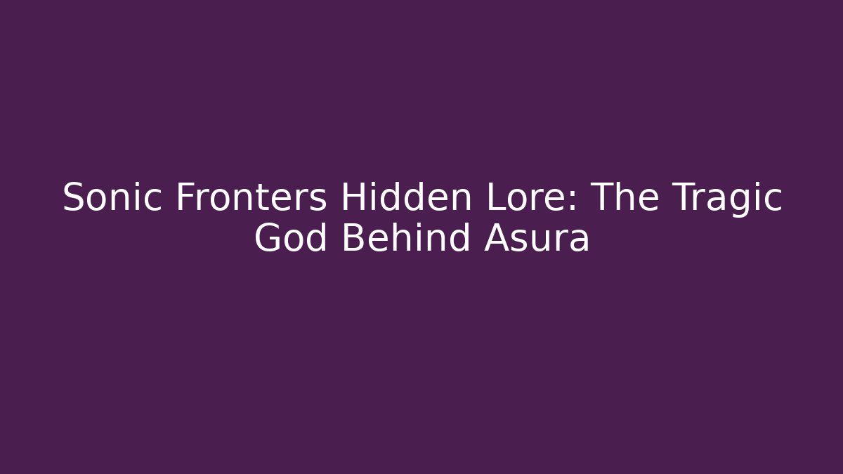 Sonic Fronters Hidden Lore: The Tragic God Behind Asura