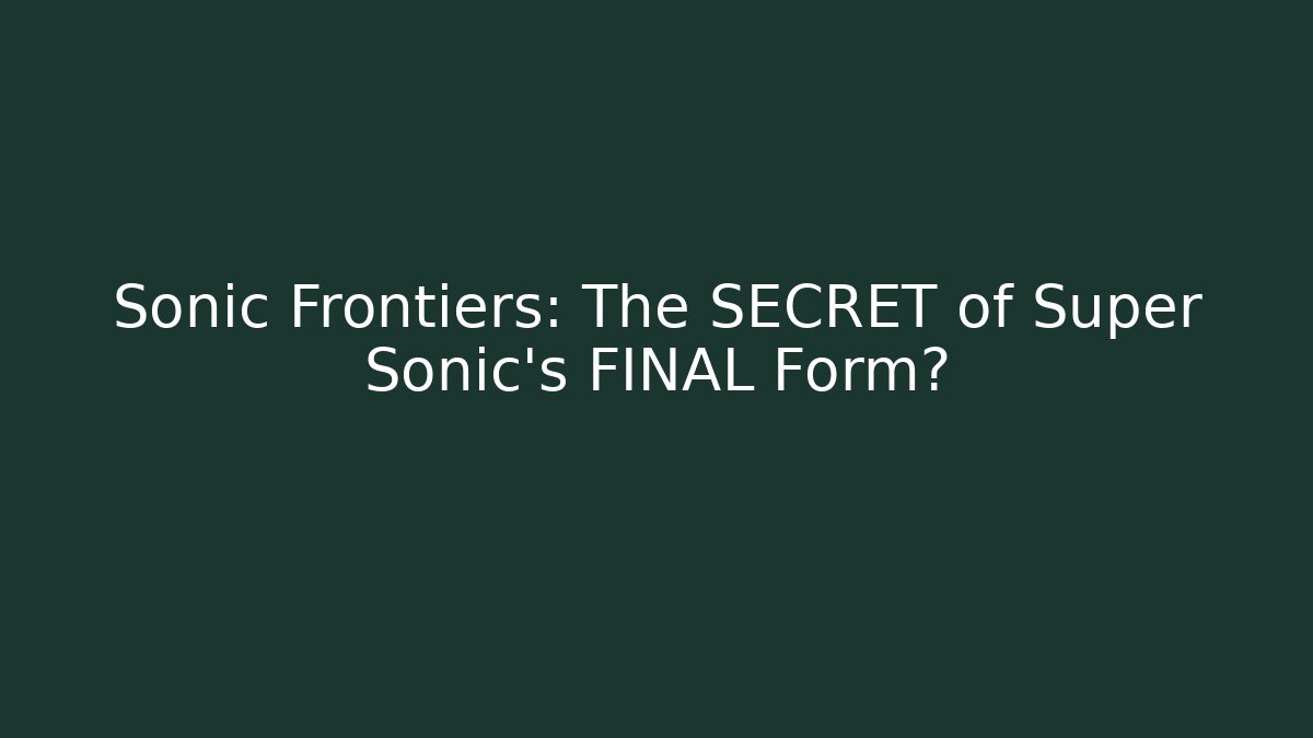 Sonic Frontiers: The SECRET of Super Sonic's FINAL Form?
