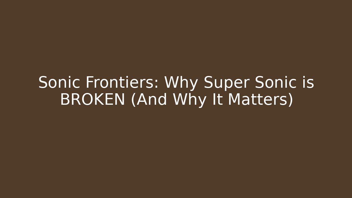 Sonic Frontiers: Why Super Sonic is BROKEN (And Why It Matters)
